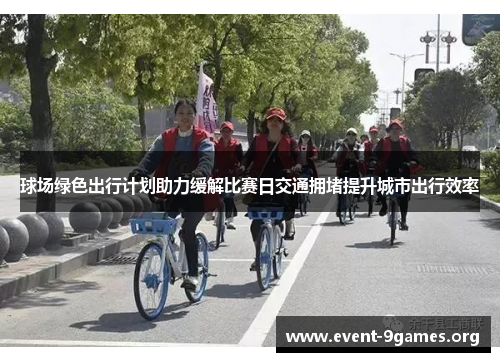 球场绿色出行计划助力缓解比赛日交通拥堵提升城市出行效率