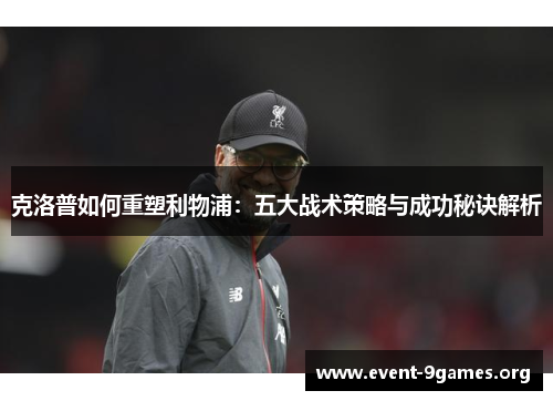 克洛普如何重塑利物浦：五大战术策略与成功秘诀解析