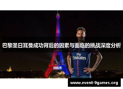 巴黎圣日耳曼成功背后的因素与面临的挑战深度分析