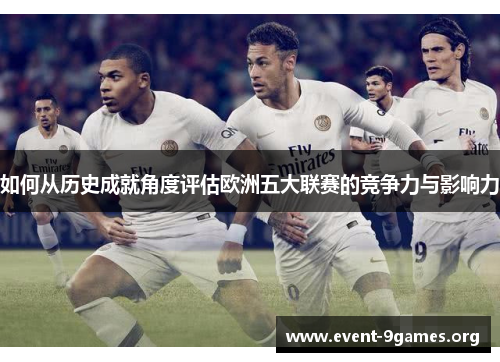 如何从历史成就角度评估欧洲五大联赛的竞争力与影响力