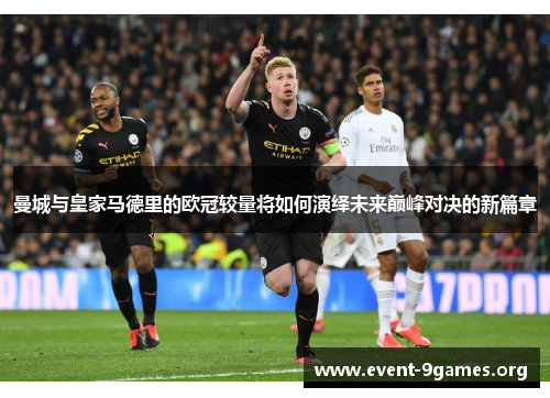 曼城与皇家马德里的欧冠较量将如何演绎未来巅峰对决的新篇章