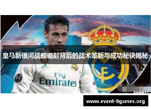 皇马新银河战舰崛起背后的战术革新与成功秘诀揭秘