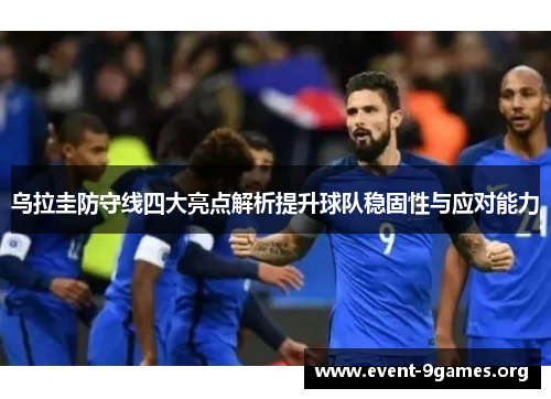 乌拉圭防守线四大亮点解析提升球队稳固性与应对能力