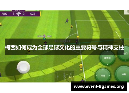 梅西如何成为全球足球文化的重要符号与精神支柱