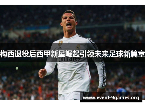 梅西退役后西甲新星崛起引领未来足球新篇章