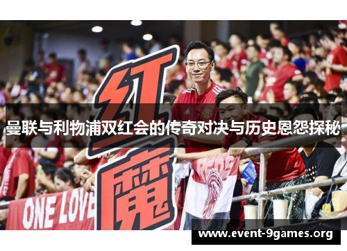 曼联与利物浦双红会的传奇对决与历史恩怨探秘