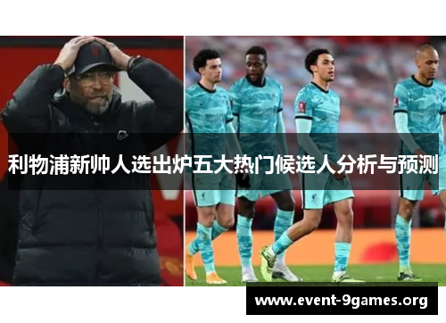 利物浦新帅人选出炉五大热门候选人分析与预测