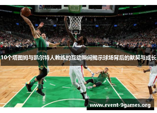 10个塔图姆与凯尔特人教练的互动瞬间揭示球场背后的默契与成长