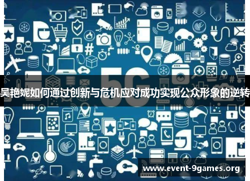 吴艳妮如何通过创新与危机应对成功实现公众形象的逆转
