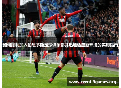 如何顺利加入伯恩茅斯足球俱乐部并迅速适应新环境的实用指南