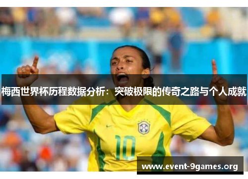 梅西世界杯历程数据分析：突破极限的传奇之路与个人成就