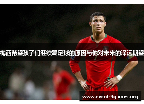 梅西希望孩子们继续踢足球的原因与他对未来的深远期望