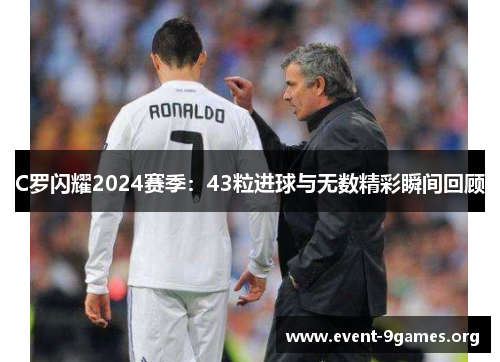 C罗闪耀2024赛季：43粒进球与无数精彩瞬间回顾