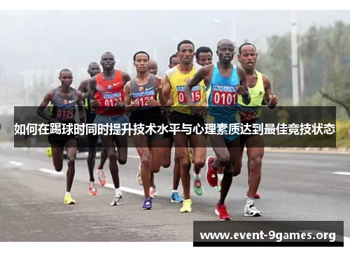 如何在踢球时同时提升技术水平与心理素质达到最佳竞技状态