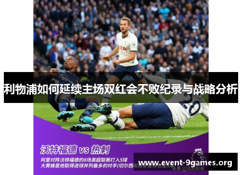 利物浦如何延续主场双红会不败纪录与战略分析
