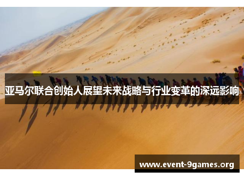 亚马尔联合创始人展望未来战略与行业变革的深远影响