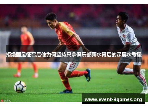 拒绝国足征召后他为何坚持只拿俱乐部薪水背后的深层次考量