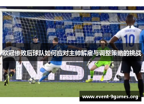 欧冠惨败后球队如何应对主帅解雇与调整策略的挑战