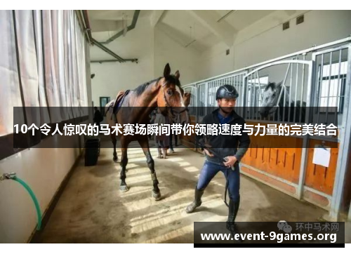 10个令人惊叹的马术赛场瞬间带你领略速度与力量的完美结合