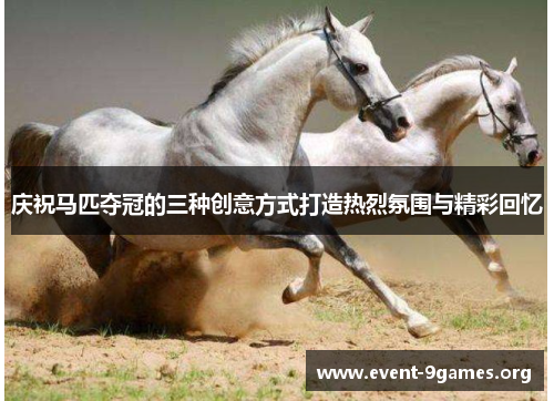 庆祝马匹夺冠的三种创意方式打造热烈氛围与精彩回忆
