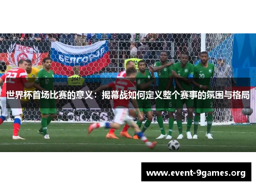世界杯首场比赛的意义：揭幕战如何定义整个赛事的氛围与格局