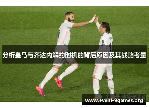 分析皇马与齐达内解约时机的背后原因及其战略考量