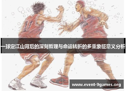 一球定江山背后的深刻哲理与命运转折的多重象征意义分析
