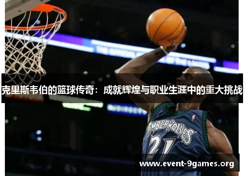 克里斯韦伯的篮球传奇：成就辉煌与职业生涯中的重大挑战