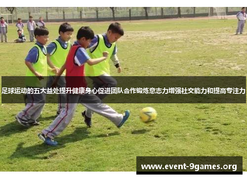 足球运动的五大益处提升健康身心促进团队合作锻炼意志力增强社交能力和提高专注力 足球运动的五大益处提升健康身心促进团队合作锻炼意志力增强社交能力和提高专注力
