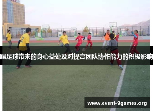 踢足球带来的身心益处及对提高团队协作能力的积极影响 踢足球带来的身心益处及对提高团队协作能力的积极影响