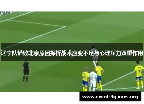 辽宁队惜败北京原因探析战术应变不足与心理压力双重作用 辽宁队惜败北京原因探析战术应变不足与心理压力双重作用
