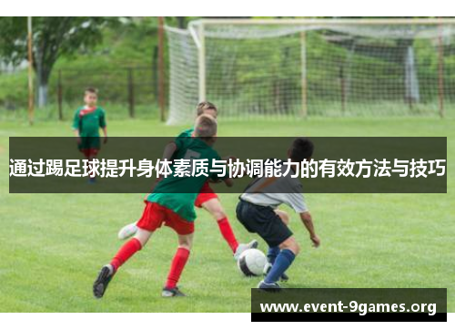 通过踢足球提升身体素质与协调能力的有效方法与技巧 通过踢足球提升身体素质与协调能力的有效方法与技巧