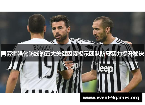 阿劳霍强化防线的五大关键因素揭示团队防守实力提升秘诀 阿劳霍强化防线的五大关键因素揭示团队防守实力提升秘诀