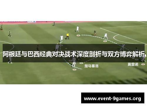 阿根廷与巴西经典对决战术深度剖析与双方博弈解析 阿根廷与巴西经典对决战术深度剖析与双方博弈解析