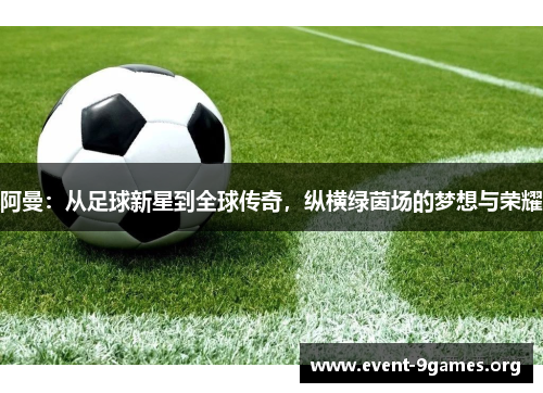 阿曼:从足球新星到全球传奇,纵横绿茵场的梦想与荣耀 阿曼:从足球新星到全球传奇,纵横绿茵场的梦想与荣耀