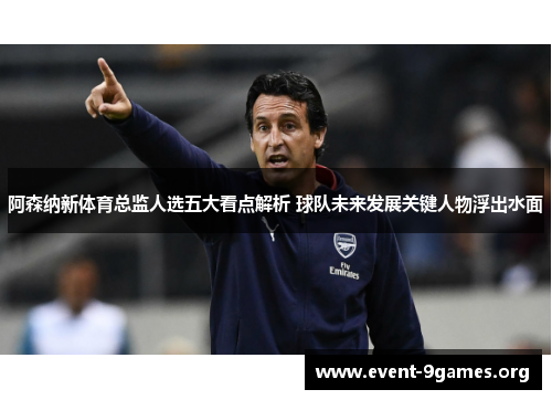 阿森纳新体育总监人选五大看点解析 球队未来发展关键人物浮出水面 阿森纳新体育总监人选五大看点解析 球队未来发展关键人物浮出水面