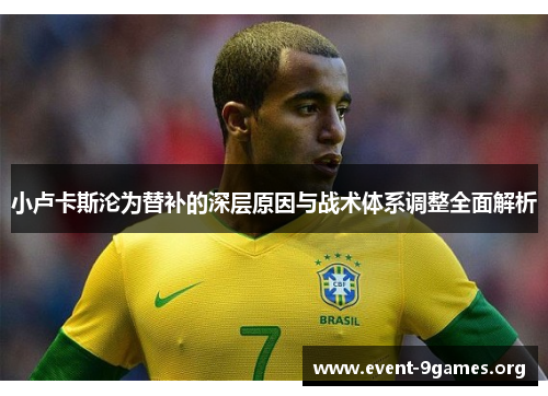 小卢卡斯沦为替补的深层原因与战术体系调整全面解析 小卢卡斯沦为替补的深层原因与战术体系调整全面解析