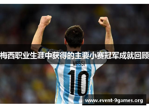 梅西职业生涯中获得的主要小赛冠军成就回顾