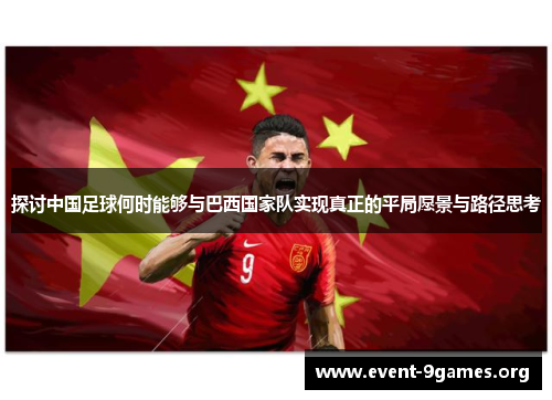 探讨中国足球何时能够与巴西国家队实现真正的平局愿景与路径思考