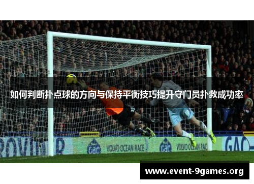 如何判断扑点球的方向与保持平衡技巧提升守门员扑救成功率