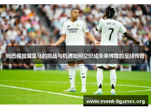 姆巴佩加盟皇马的挑战与机遇如何交织成未来辉煌的足球传奇 姆巴佩加盟皇马的挑战与机遇如何交织成未来辉煌的足球传奇