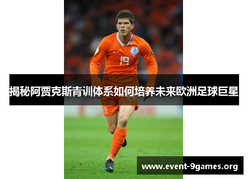 揭秘阿贾克斯青训体系如何培养未来欧洲足球巨星