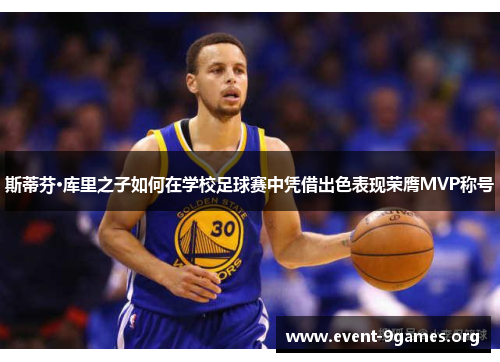 斯蒂芬·库里之子如何在学校足球赛中凭借出色表现荣膺MVP称号