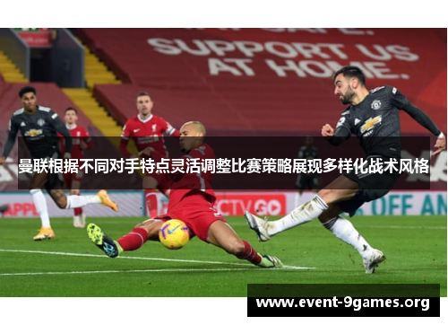 曼联根据不同对手特点灵活调整比赛策略展现多样化战术风格