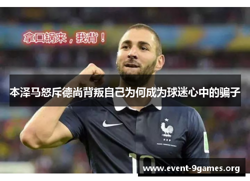 本泽马怒斥德尚背叛自己为何成为球迷心中的骗子